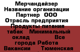 Мерчандайзер › Название организации ­ Партнер, ООО › Отрасль предприятия ­ Продукты питания, табак › Минимальный оклад ­ 46 000 - Все города Работа » Вакансии   . Тюменская обл.